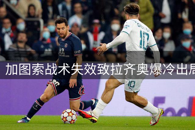 加图索战术失效致拉齐奥爆冷出局 球员表现同样堪忧